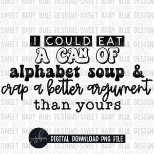 I could eat a can of alphabet soup and crap a better argument than yours- 2022- PNG file- Digital Download