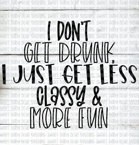 I don't get drunk I just get less classy and more fun- PNG file- Digital Download