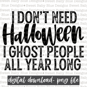 I don't need Halloween I ghost people all year long- Halloween - 2021- PNG file- Digital Download