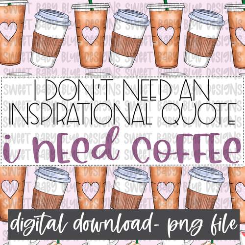 I don't need an inspirational quote I need coffee- Interactive Post- PNG file- Digital Download
