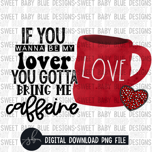If you wanna be my lover you gotta bring me caffeine- Coffee cup- Valentine's Day- 2022 - PNG file- Digital Download
