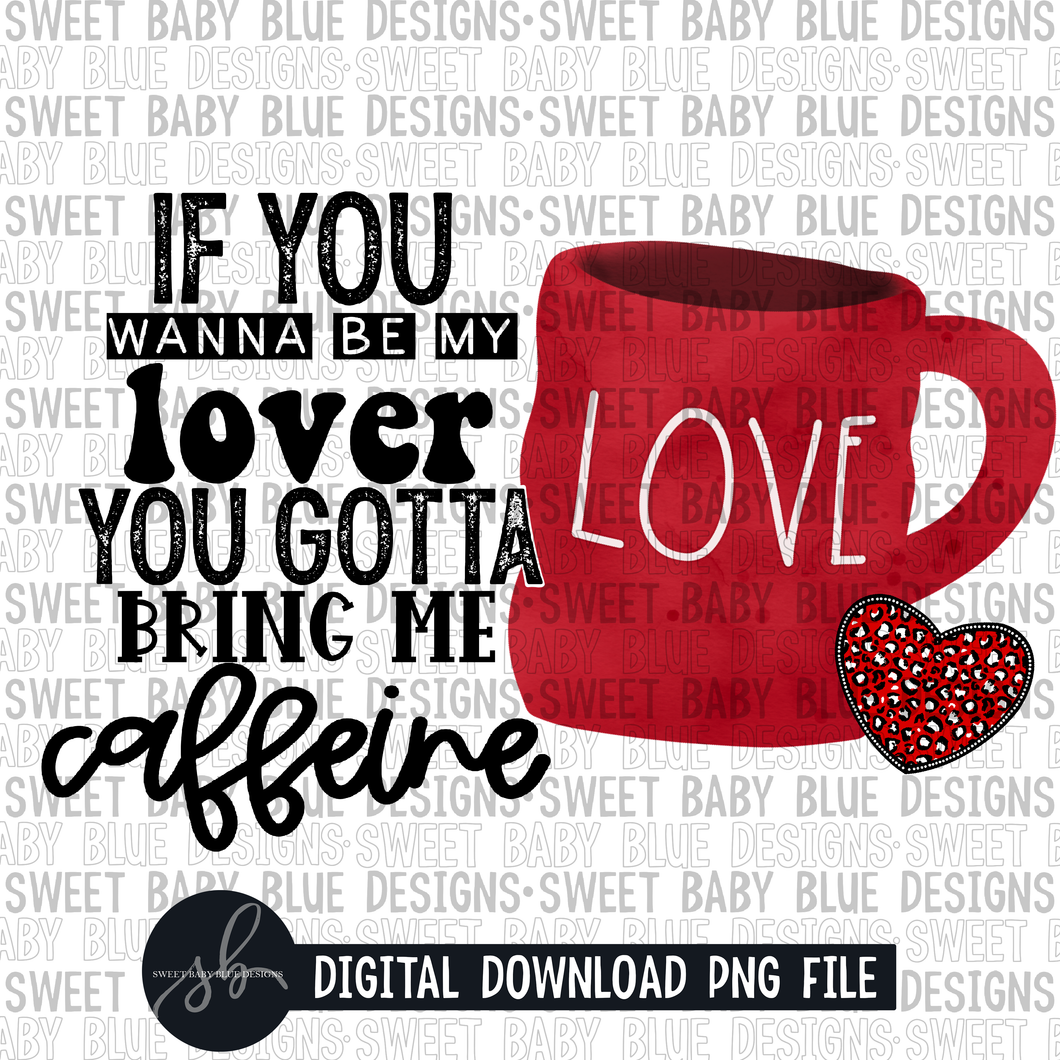 If you wanna be my lover you gotta bring me caffeine- Coffee cup- Valentine's Day- 2022 - PNG file- Digital Download