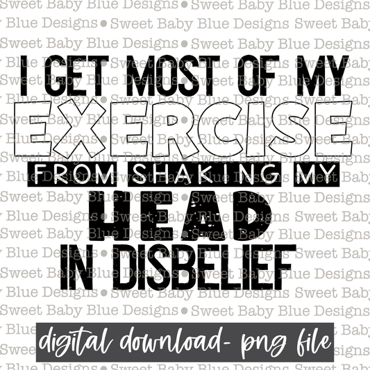I get most of exercise from shaking my head in disbelief - Black font  - 2021- PNG file- Digital Download