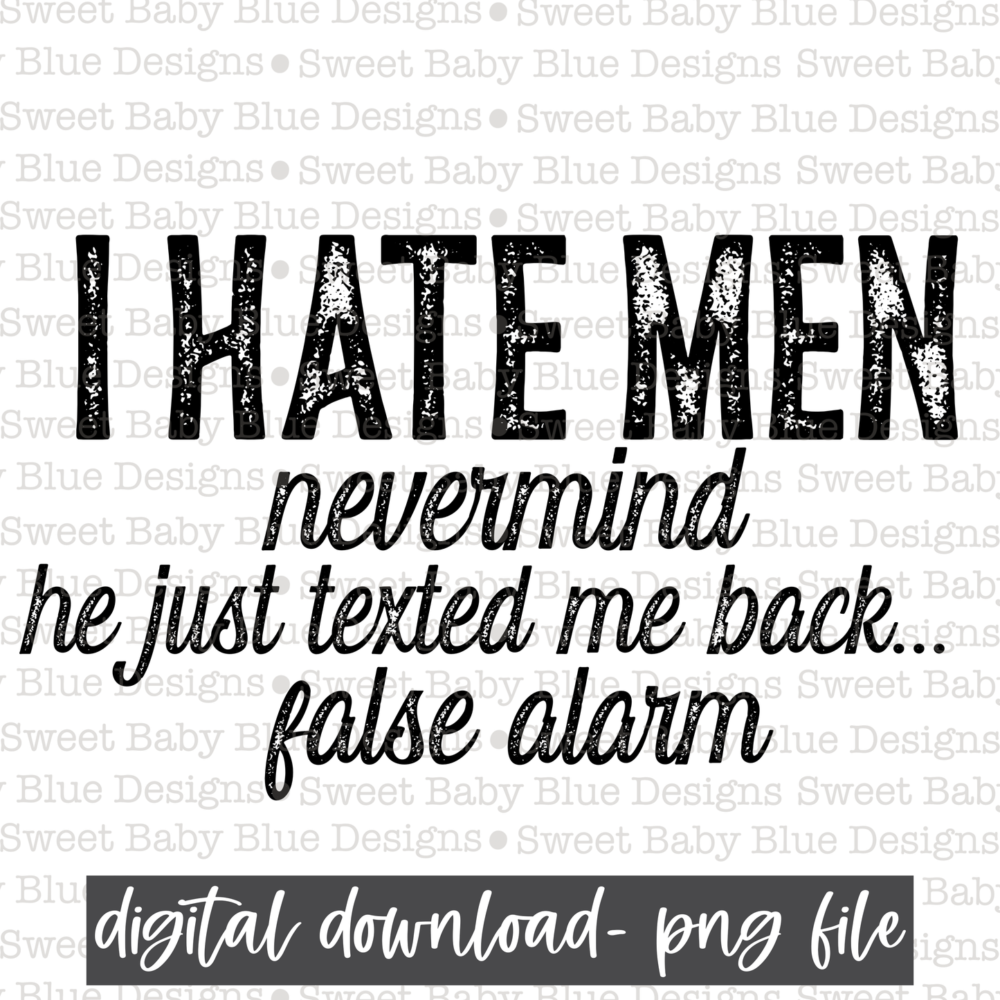 I hate men nevermind he just texted me back false alarm- PNG file- Digital Download