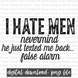 I hate men nevermind he just texted me back false alarm- PNG file- Digital Download