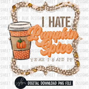 I hate Pumpkin Spice yeah I said it- Fall- 2022 - PNG file- Digital Download