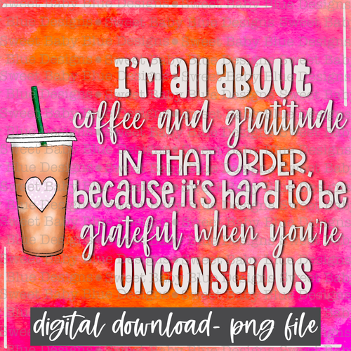 I'm all about coffee and gratitude in that order because it's hard to be grateful when you're unconscious - Interactive post- PNG file- Digital Download