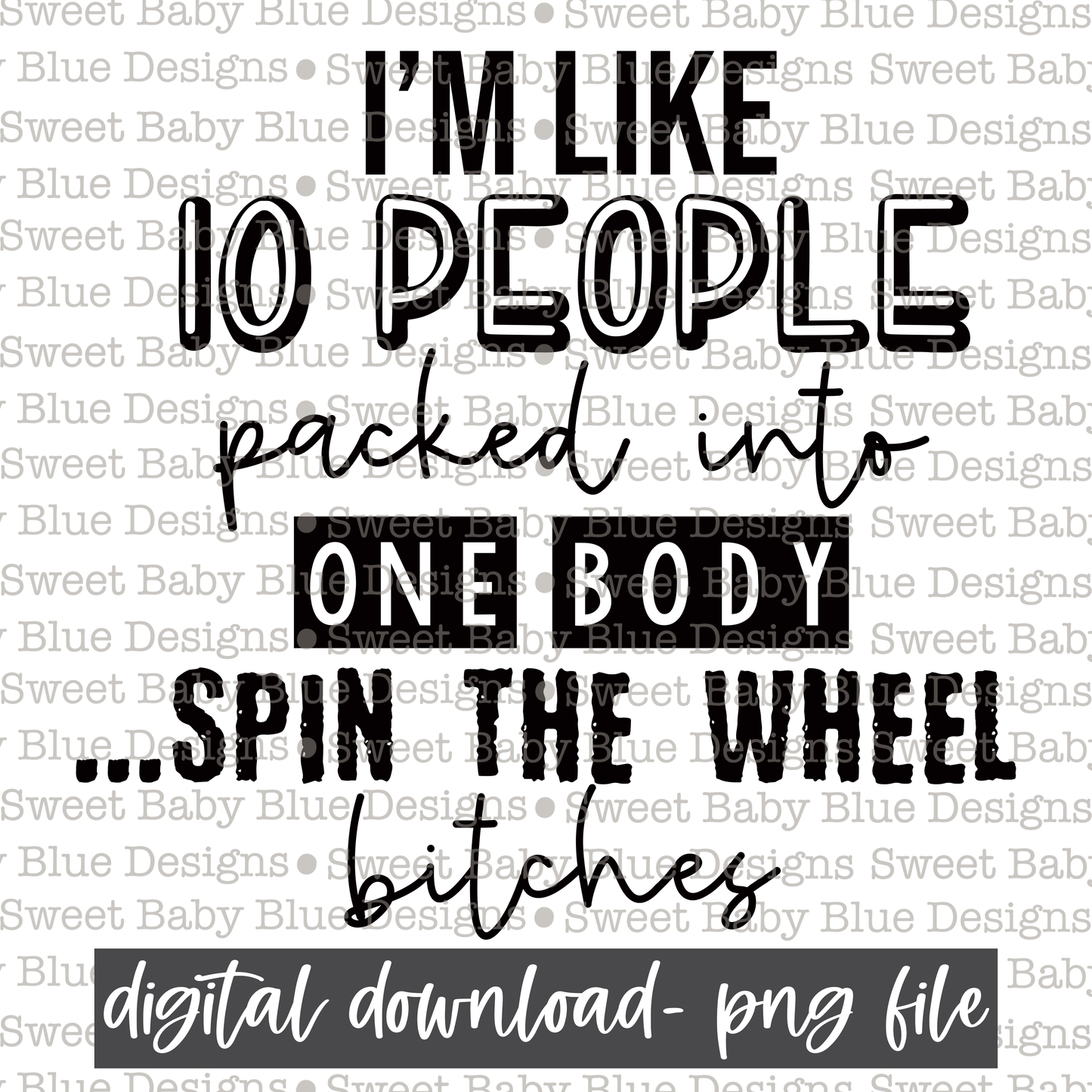 I'm like 10 people packed into one body spin the wheel bitches - 2021- PNG file- Digital Download