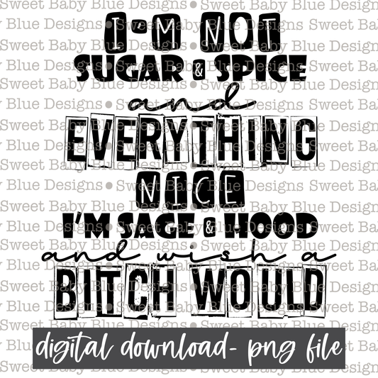 I'm not sugar and spice and everything nice I'm sage and hood and wish a bitch would - Black font  - 2021- PNG file- Digital Download