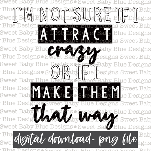 I'm not sure if I attract crazy or if I make them that way - 2021- PNG file- Digital Download