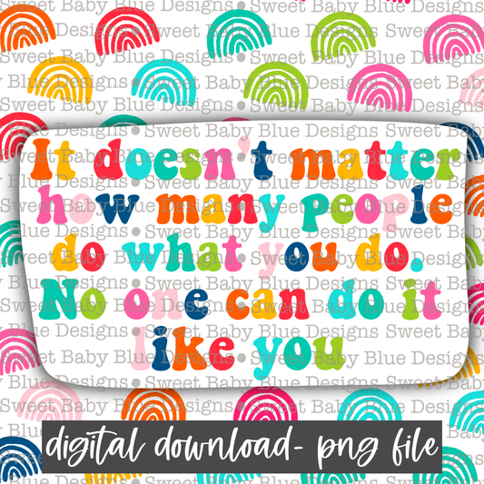 It doesn't matter how many people do what you do no one can do it like you - Interactive  - 2021- PNG file- Digital Download