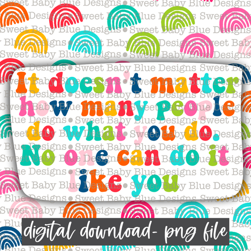 It doesn't matter how many people do what you do no one can do it like you - Interactive  - 2021- PNG file- Digital Download