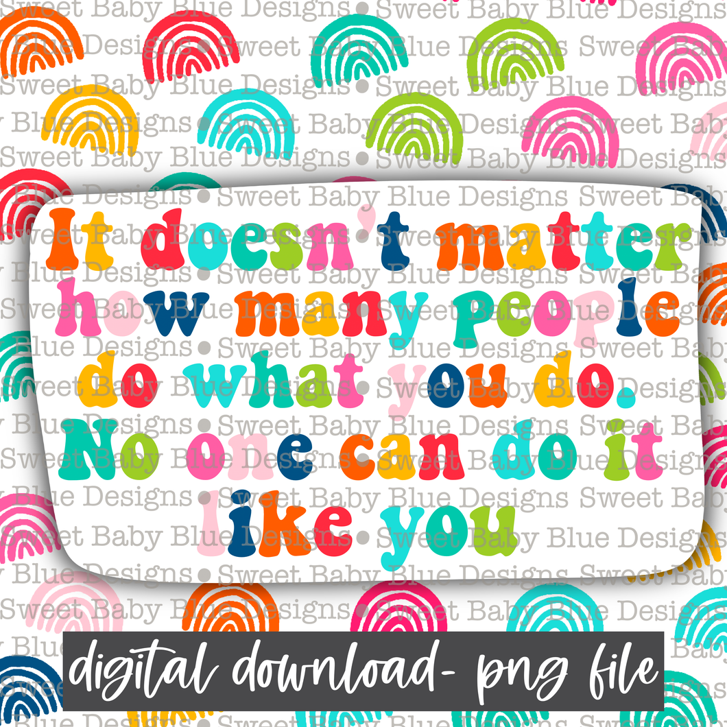 It doesn't matter how many people do what you do no one can do it like you - Interactive  - 2021- PNG file- Digital Download