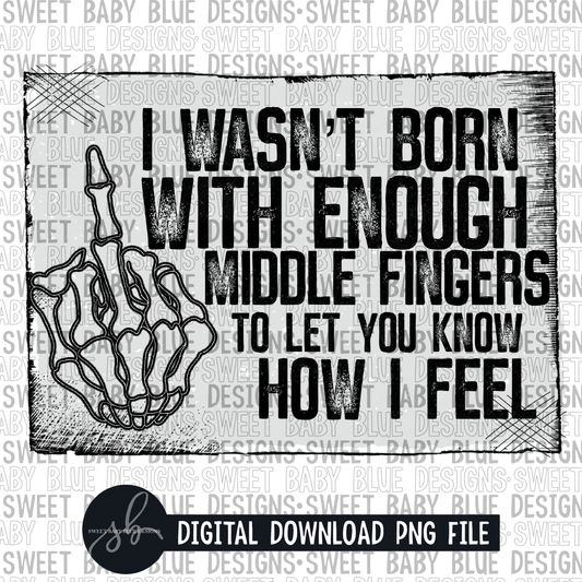 I wasn't born with enough middle fingers to let you know how I feel- 2022 -PNG file- Digital Download