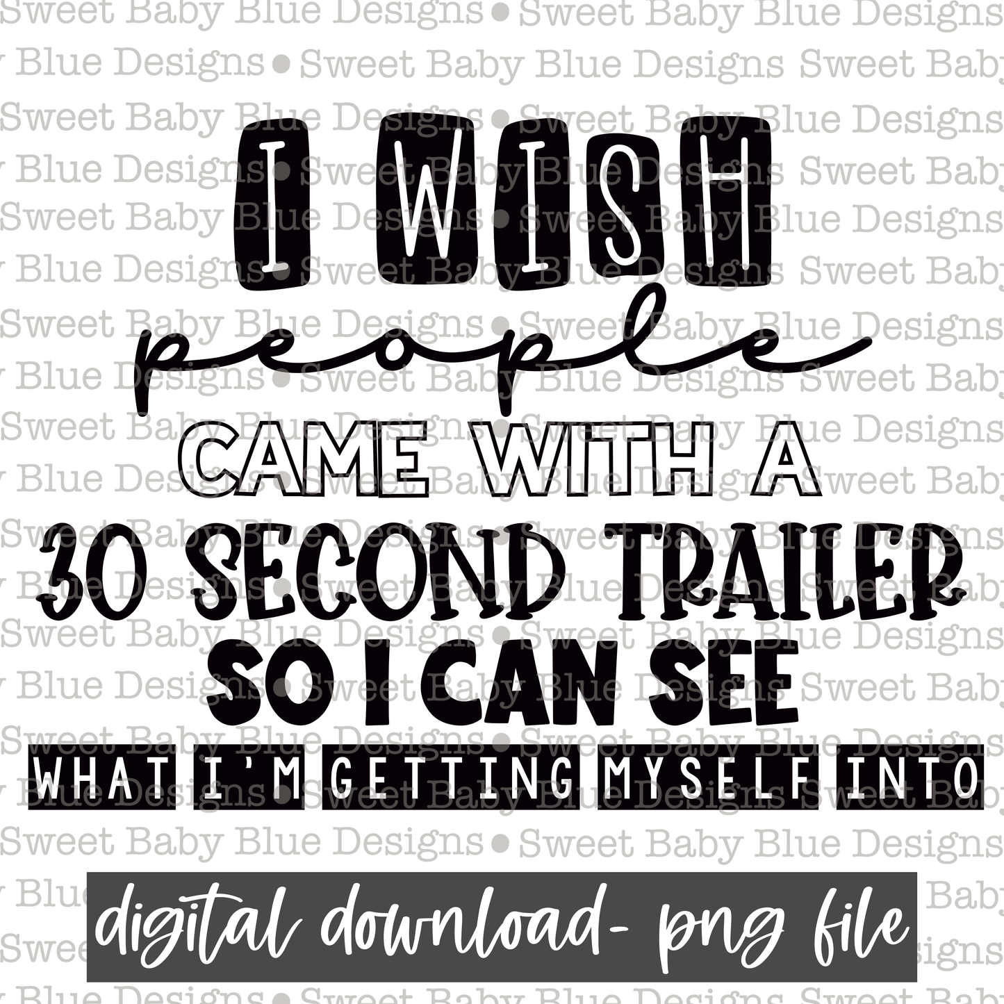 I wish people came with a 30 second trailer so I can see what i'm getting myself into-  2021- PNG file- Digital Download