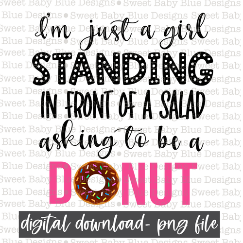 I'm just a girl standing in front of a salad asking to be a donut- PNG file- Digital Download