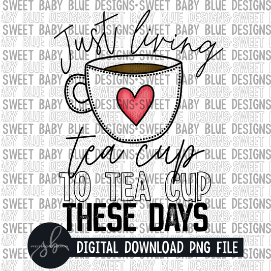 Just living tea cup to tea cup these days- 2022 - PNG file- Digital Download