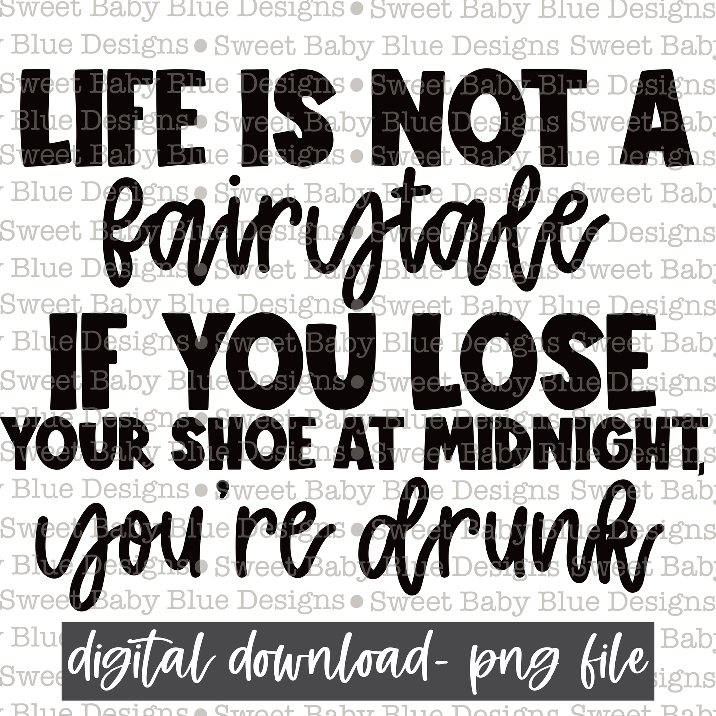 Life is not a fairytale if you lose your shoe at midnight you're drunk- Black font- Single color-  2021- PNG file- Digital Download