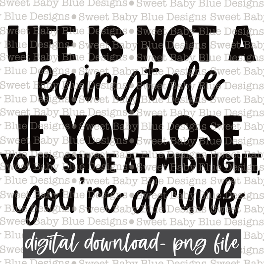 Life is not a fairytale if you lose your shoe at midnight you're drunk- Black font- Single color-  2021- PNG file- Digital Download