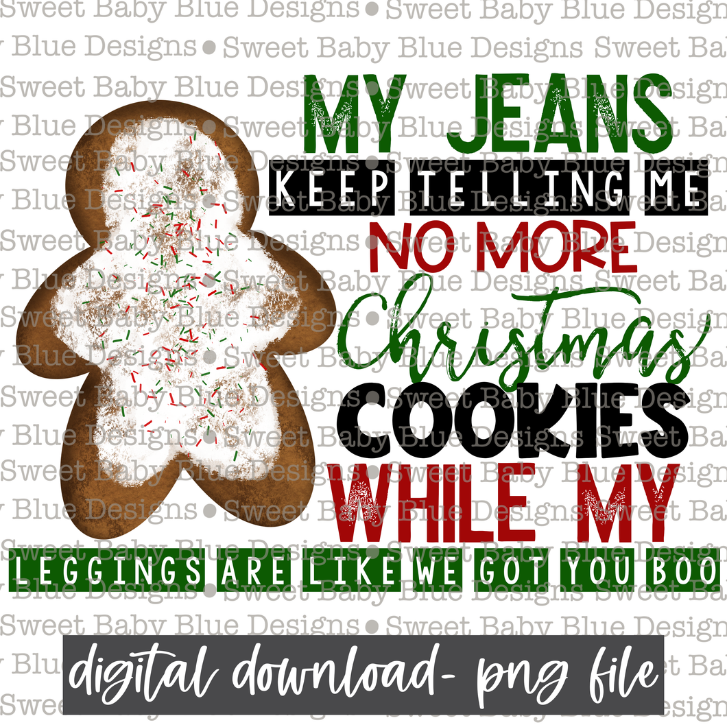 My jeans keep telling me no more Christmas cookies while my leggings are like we got you boo- Christmas- PNG file- Digital Download