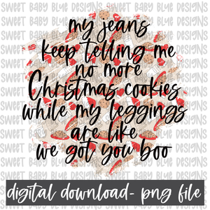 My jeans keep telling me no more Christmas cookies while my leggings are like we got you boo- Christmas- PNG file- Digital Download