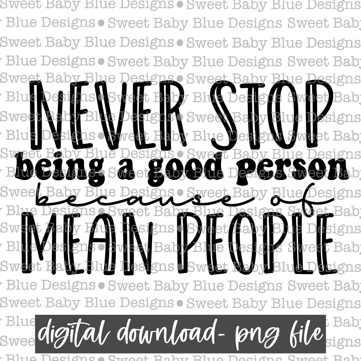 Never stop being a good person because of mean people- Black font - 2021- PNG file- Digital Download
