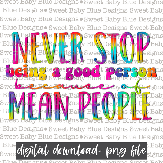 Never stop being a good person because of mean people- Colorful - 2021- PNG file- Digital Download