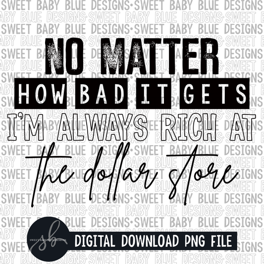 No matter how bad it gets I'm always rich at the dollar store- Single color - 2022 - PNG file- Digital Download