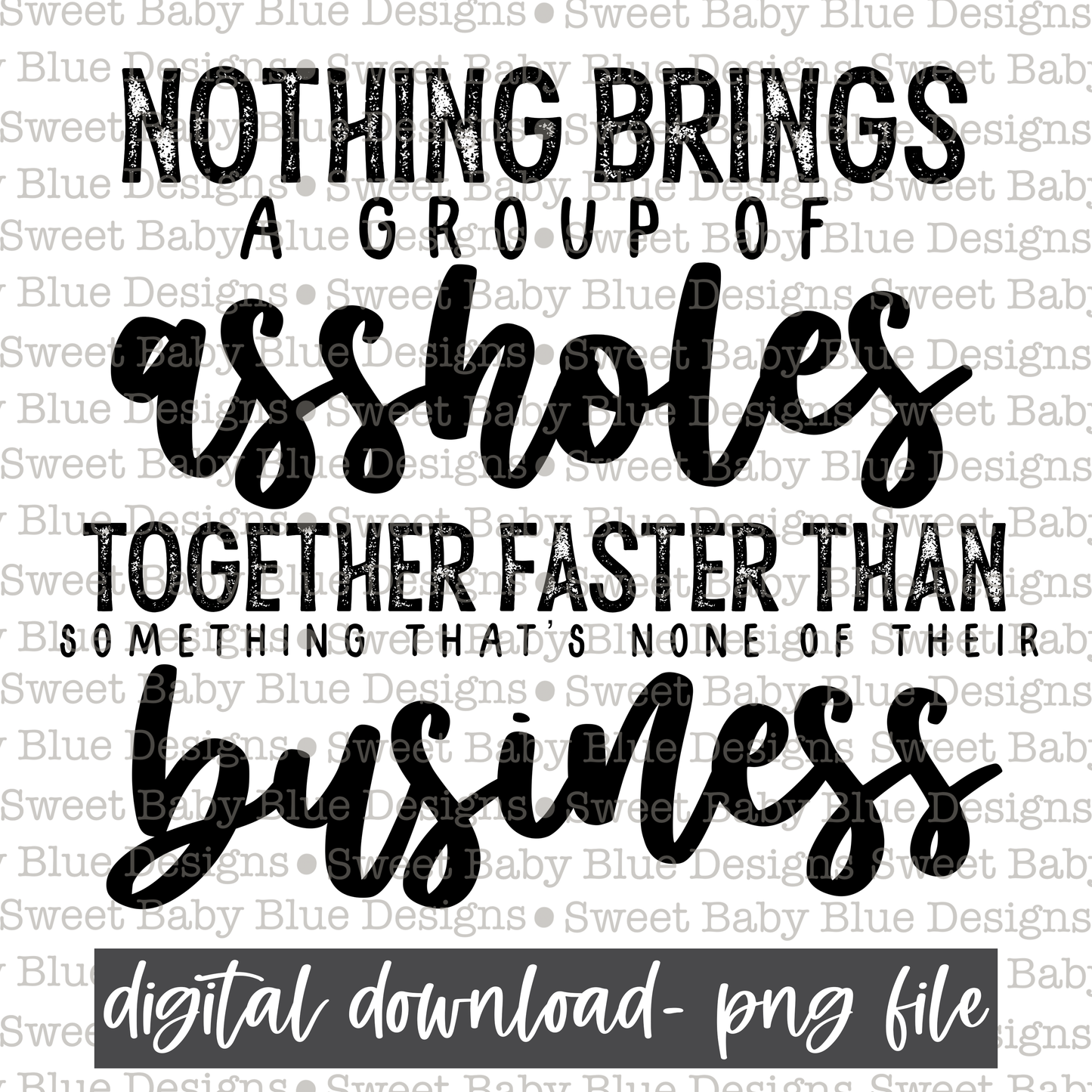 Nothing brings a group of assholes together faster than something that's none of their business - 2021- PNG file- Digital Download