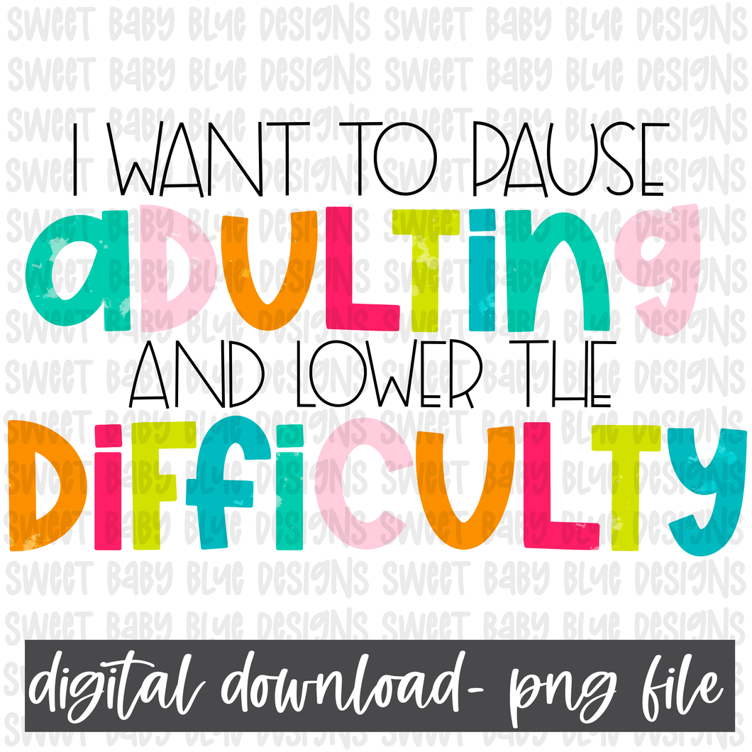 I want to pause adulting and lower the difficulty- PNG file- Digital Download