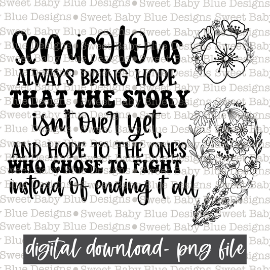 Semicolons always bring hope that the story isn't over yet and hope to the ones who chose to fight instead of ending it all- Mental health- - PNG file- Digital Download