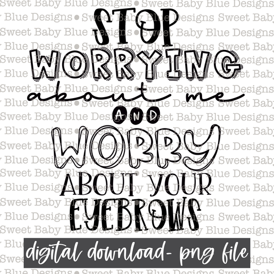 Stop worrying about me and worry about your eyebrows- Single color - 2021- PNG file- Digital Download
