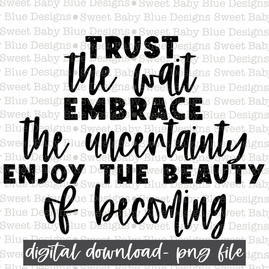 Trust the wait embrace the uncertainty enjoy the beauty of becoming- 2021- PNG file- Digital Download