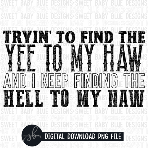 Tryin' to find the yee to my haw and I keep finding the hell to my naw- Single color- 2022- PNG file- Digital Download