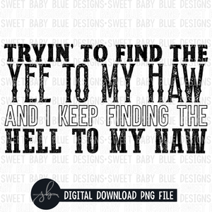 Tryin' to find the yee to my haw and I keep finding the hell to my naw- Single color- 2022- PNG file- Digital Download