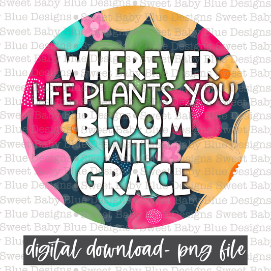 Wherever life plants you bloom with grace- Floral- 2021 - PNG file- Digital Download