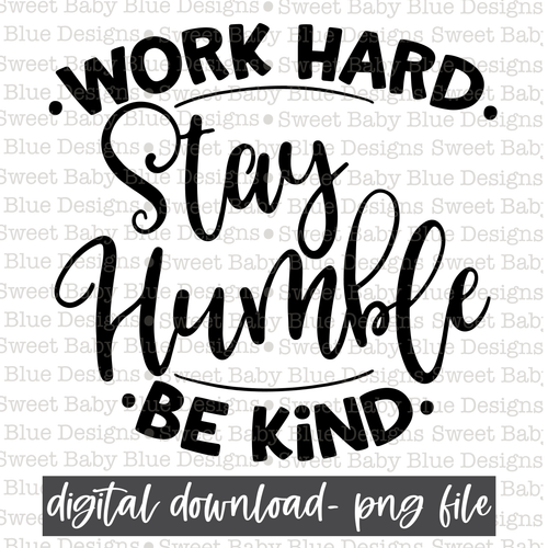 Work hard stay humble be kind- PNG file- Digital Download