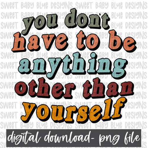 You don't have to be anything other than yourself- PNG file- Digital Download