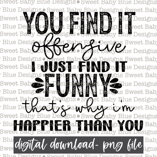 You find it offensive I just find it funny that's why i'm happier than you - 2021- PNG file- Digital Download
