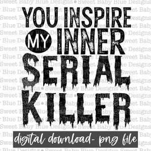 You inspire my inner serial killer - 2021- PNG file- Digital Download