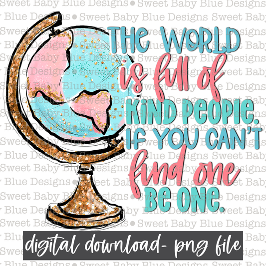 The world is full of kind people if you can't find one be one- Kindness - 2021- PNG file- Digital Download