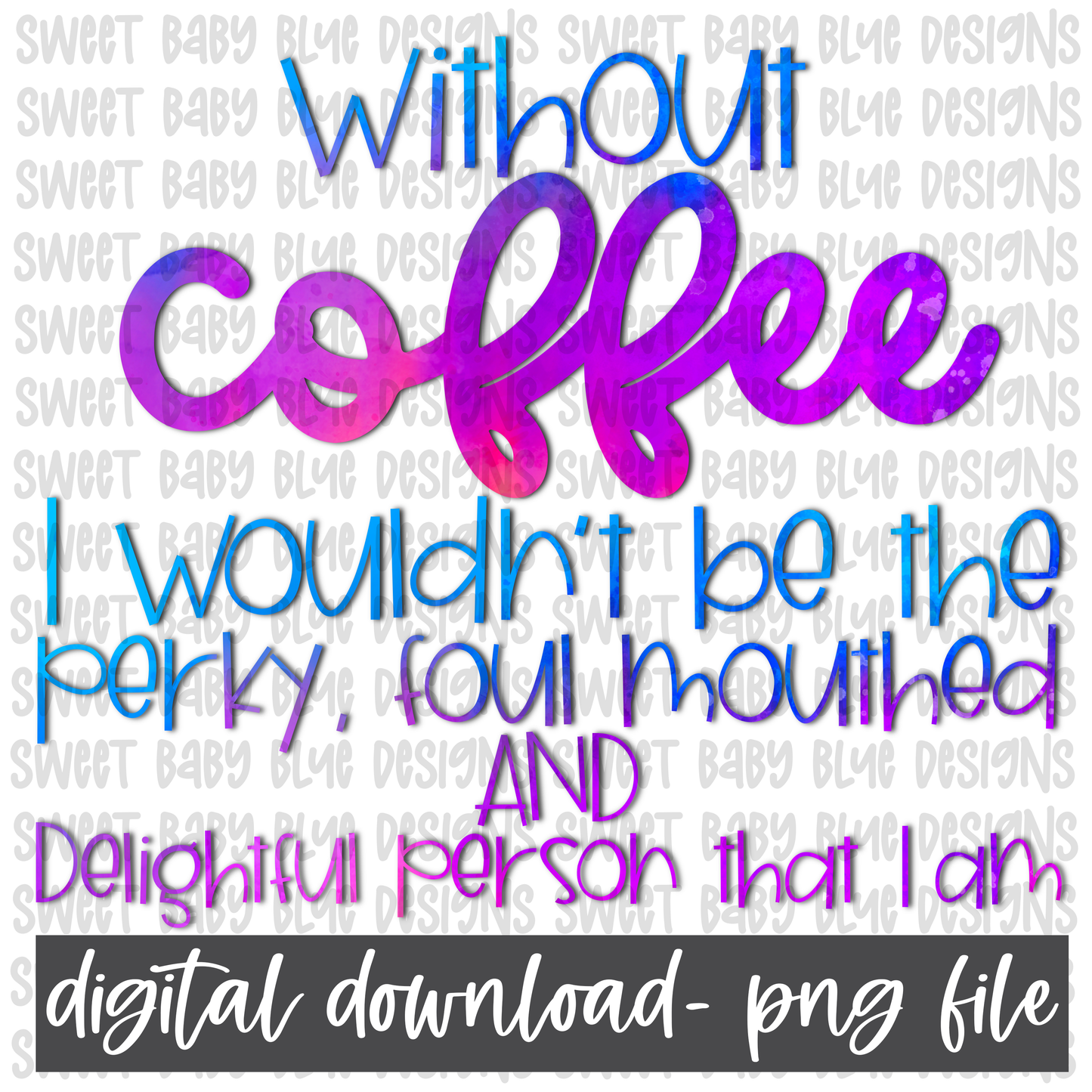 Without coffee I wouldn't be the perky, foul mouthed and delightful person I am- PNG file- Digital Download